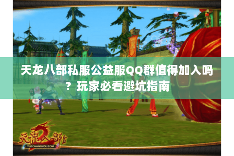 天龙八部私服公益服QQ群值得加入吗?玩家必看避坑指南 天龙八部私服公益服QQ群值得加入吗?玩家必看避坑指南