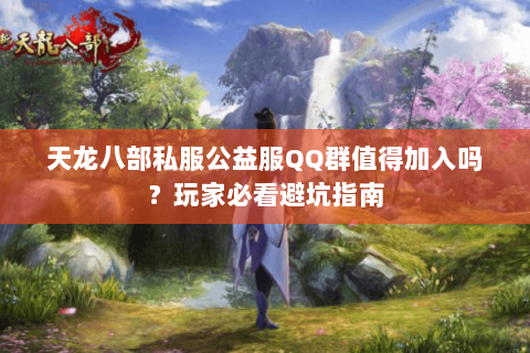 天龙八部私服公益服QQ群值得加入吗?玩家必看避坑指南 天龙八部私服公益服QQ群值得加入吗?玩家必看避坑指南
