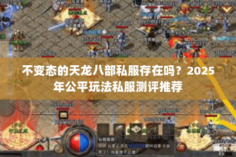 不变态的天龙八部私服存在吗？2025年公平玩法私服测评推荐