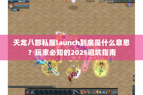 天龙八部私服launch到底是什么意思？玩家必知的2025避坑指南