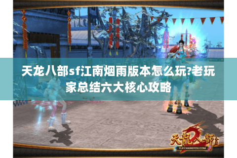 天龙八部sf江南烟雨版本怎么玩?老玩家总结六大核心攻略 天龙八部sf江南烟雨版本怎么玩?老玩家总结六大核心攻略