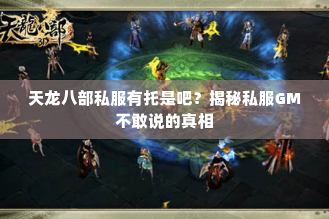 天龙八部私服有托是吧?揭秘私服GM不敢说的真相 天龙八部私服有托是吧?揭秘私服GM不敢说的真相