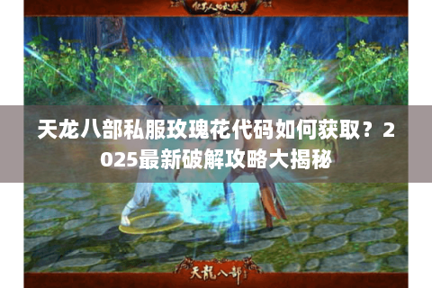 天龙八部私服玫瑰花代码如何获取？2025最新破解攻略大揭秘