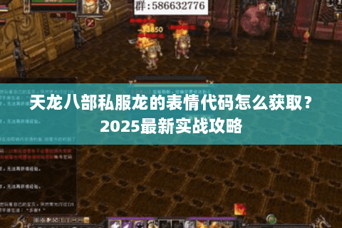 天龙八部私服龙的表情代码怎么获取?2025最新实战攻略 天龙八部私服龙的表情代码怎么获取?2025最新实战攻略