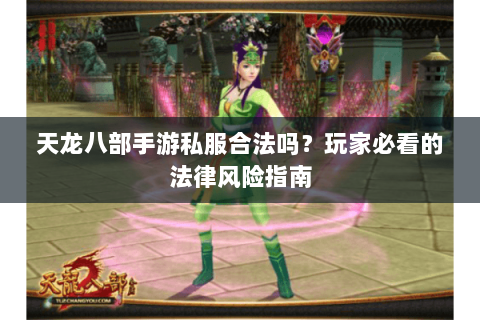 天龙八部手游私服合法吗?玩家必看的法律风险指南 天龙八部手游私服合法吗?玩家必看的法律风险指南