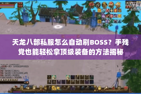 天龙八部私服怎么自动刷BOSS?手残党也能轻松拿顶级装备的方法揭秘 天龙八部私服怎么自动刷BOSS?手残党也能轻松拿顶级装备的方法揭秘