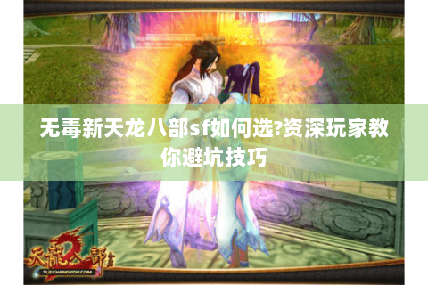 无毒新天龙八部sf如何选?资深玩家教你避坑技巧 无毒新天龙八部sf如何选?资深玩家教你避坑技巧
