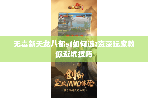 无毒新天龙八部sf如何选?资深玩家教你避坑技巧 无毒新天龙八部sf如何选?资深玩家教你避坑技巧