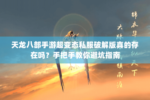 天龙八部手游超变态私服破解版真的存在吗？手把手教你避坑指南