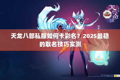 天龙八部私服如何卡彩名？2025最稳的取名技巧实测