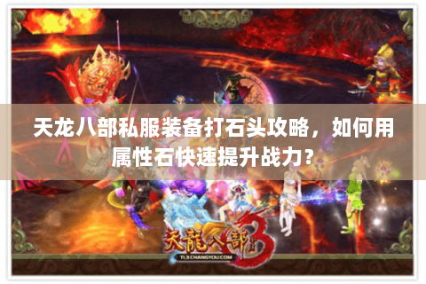 天龙八部私服装备打石头攻略,如何用属性石快速提升战力? 天龙八部私服装备打石头攻略,如何用属性石快速提升战力?