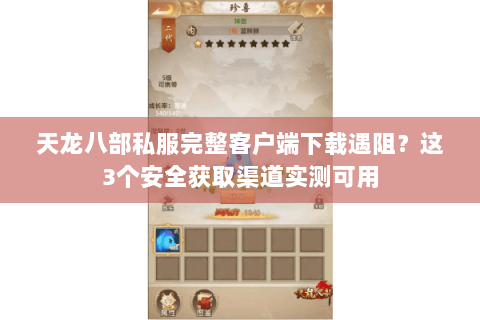 天龙八部私服完整客户端下载遇阻?这3个安全获取渠道实测可用 天龙八部私服完整客户端下载遇阻?这3个安全获取渠道实测可用