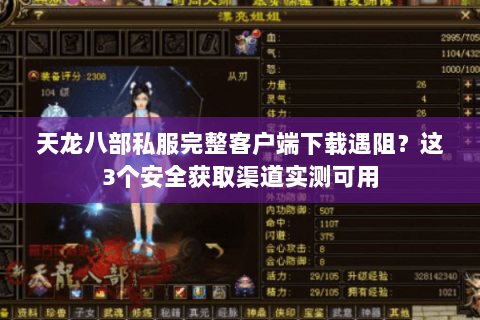 天龙八部私服完整客户端下载遇阻?这3个安全获取渠道实测可用 天龙八部私服完整客户端下载遇阻?这3个安全获取渠道实测可用