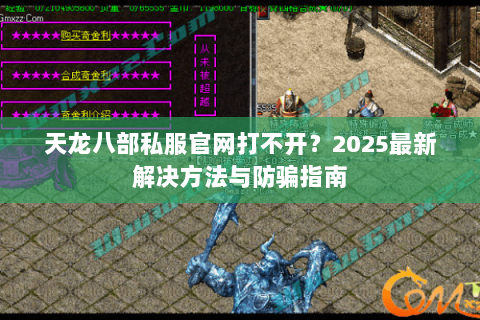 天龙八部私服官网打不开？2025最新解决方法与防骗指南