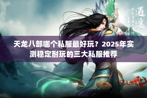 天龙八部哪个私服最好玩?2025年实测稳定耐玩的三大私服推荐 天龙八部哪个私服最好玩?2025年实测稳定耐玩的三大私服推荐