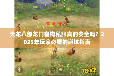 天龙八部龙门客栈私服真的安全吗?2025年玩家必看的避坑指南 天龙八部龙门客栈私服真的安全吗?2025年玩家必看的避坑指南