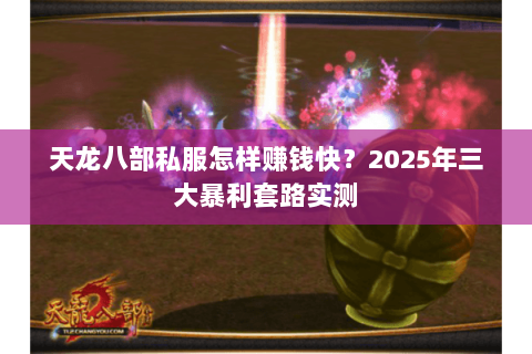 天龙八部私服怎样赚钱快?2025年三大暴利套路实测 天龙八部私服怎样赚钱快?2025年三大暴利套路实测