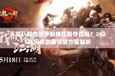 天龙八部合区不删档私服存在吗？2025年玩家数据保留方案解析