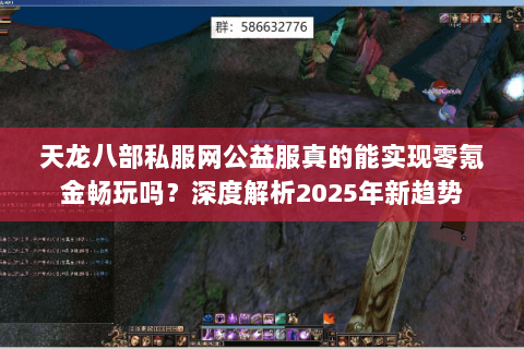 天龙八部私服网公益服真的能实现零氪金畅玩吗？深度解析2025年新趋势