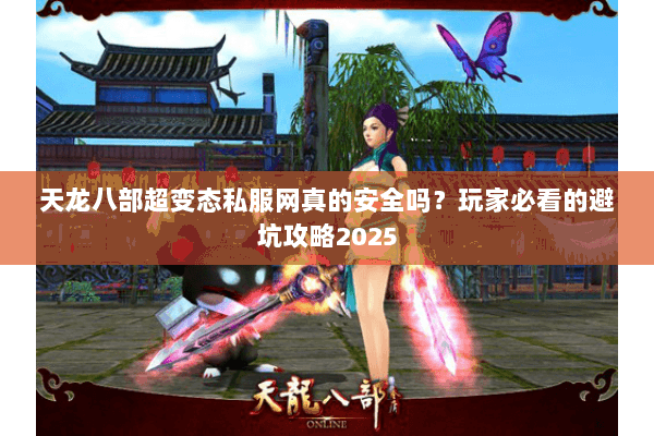 天龙八部超变态私服网真的安全吗?玩家必看的避坑攻略2025 天龙八部超变态私服网真的安全吗?玩家必看的避坑攻略2025