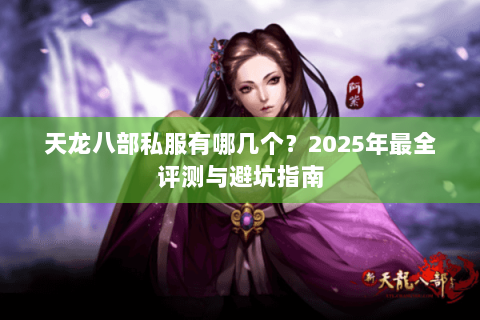 天龙八部私服有哪几个?2025年最全评测与避坑指南 天龙八部私服有哪几个?2025年最全评测与避坑指南