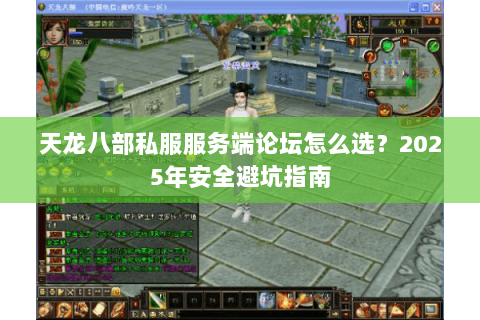 天龙八部私服服务端论坛怎么选？2025年安全避坑指南
