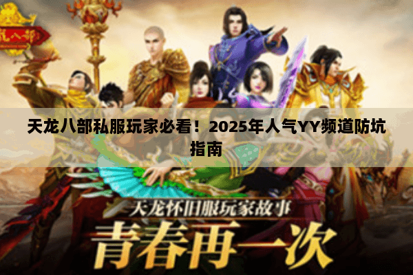天龙八部私服玩家必看!2025年人气YY频道防坑指南 天龙八部私服玩家必看!2025年人气YY频道防坑指南