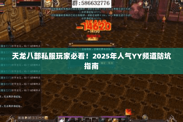 天龙八部私服玩家必看!2025年人气YY频道防坑指南 天龙八部私服玩家必看!2025年人气YY频道防坑指南