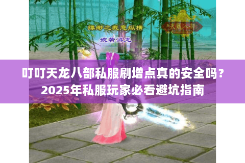 叮叮天龙八部私服刷增点真的安全吗?2025年私服玩家必看避坑指南 叮叮天龙八部私服刷增点真的安全吗?2025年私服玩家必看避坑指南