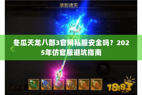 冬瓜天龙八部3官网私服安全吗？2025年仿官服避坑指南