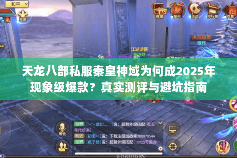 天龙八部私服秦皇神域为何成2025年现象级爆款?真实测评与避坑指南 天龙八部私服秦皇神域为何成2025年现象级爆款?真实测评与避坑指南