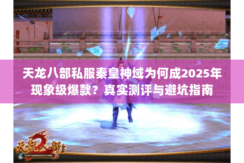天龙八部私服秦皇神域为何成2025年现象级爆款?真实测评与避坑指南 天龙八部私服秦皇神域为何成2025年现象级爆款?真实测评与避坑指南