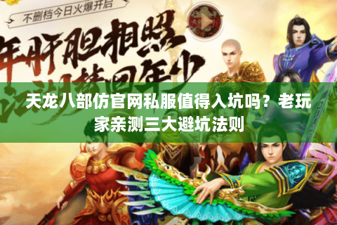 天龙八部仿官网私服值得入坑吗?老玩家亲测三大避坑法则 天龙八部仿官网私服值得入坑吗?老玩家亲测三大避坑法则