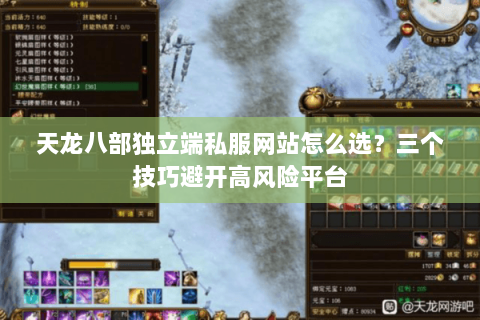 天龙八部独立端私服网站怎么选?三个技巧避开高风险平台 天龙八部独立端私服网站怎么选?三个技巧避开高风险平台