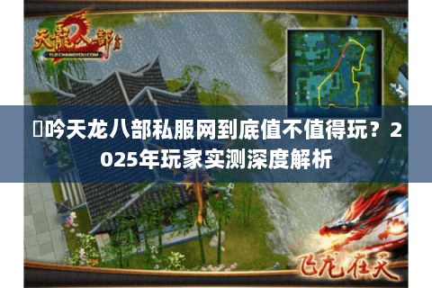 龍吟天龙八部私服网到底值不值得玩？2025年玩家实测深度解析