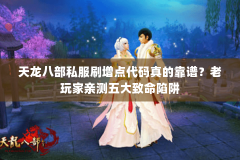 天龙八部私服刷增点代码真的靠谱？老玩家亲测五大致命陷阱