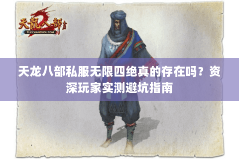 天龙八部私服无限四绝真的存在吗?资深玩家实测避坑指南 天龙八部私服无限四绝真的存在吗?资深玩家实测避坑指南