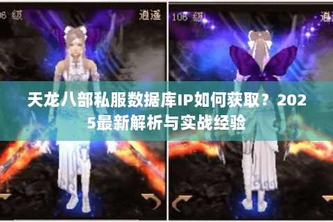 天龙八部私服数据库IP如何获取?2025最新解析与实战经验 天龙八部私服数据库IP如何获取?2025最新解析与实战经验