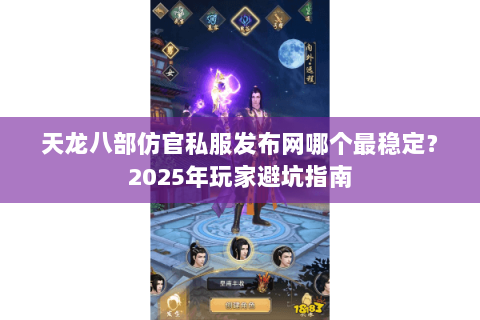 天龙八部仿官私服发布网哪个最稳定？2025年玩家避坑指南