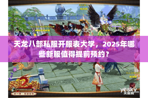天龙八部私服开服表大学,2025年哪些新服值得提前预约? 天龙八部私服开服表大学,2025年哪些新服值得提前预约?