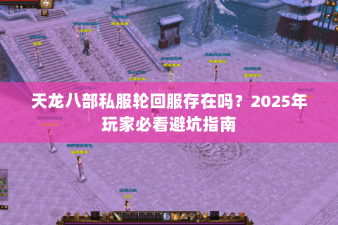 天龙八部私服轮回服存在吗?2025年玩家必看避坑指南 天龙八部私服轮回服存在吗?2025年玩家必看避坑指南