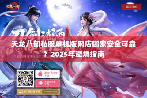 天龙八部私服单机版网店哪家安全可靠?2025年避坑指南 天龙八部私服单机版网店哪家安全可靠?2025年避坑指南