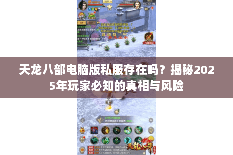 天龙八部电脑版私服存在吗?揭秘2025年玩家必知的真相与风险 天龙八部电脑版私服存在吗?揭秘2025年玩家必知的真相与风险
