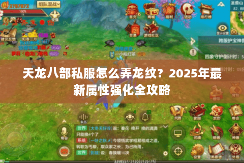 天龙八部私服怎么弄龙纹？2025年最新属性强化全攻略