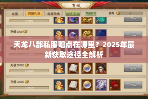 天龙八部私服赠点在哪里?2025年最新获取途径全解析 天龙八部私服赠点在哪里?2025年最新获取途径全解析