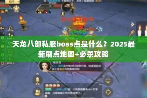 天龙八部私服boss点是什么？2025最新刷点地图+必杀攻略