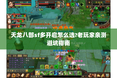 天龙八部sf多开启怎么选?老玩家亲测避坑指南 天龙八部sf多开启怎么选?老玩家亲测避坑指南