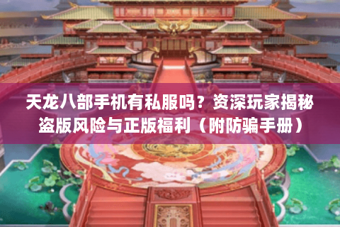 天龙八部手机有私服吗?资深玩家揭秘盗版风险与正版福利(附防骗手册) 天龙八部手机有私服吗?资深玩家揭秘盗版风险与正版福利(附防骗手册)