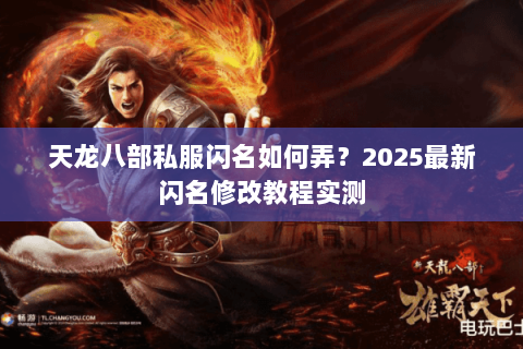 天龙八部私服闪名如何弄?2025最新闪名修改教程实测 天龙八部私服闪名如何弄?2025最新闪名修改教程实测