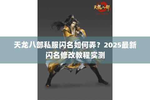 天龙八部私服闪名如何弄？2025最新闪名修改教程实测